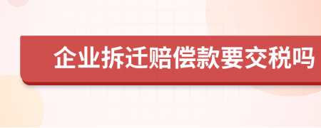 企业拆迁赔偿款要交税吗