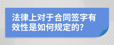 法律上对于合同签字有效性是如何规定的？