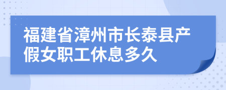 福建省漳州市长泰县产假女职工休息多久