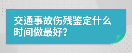 交通事故伤残鉴定什么时间做最好？