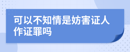 可以不知情是妨害证人作证罪吗