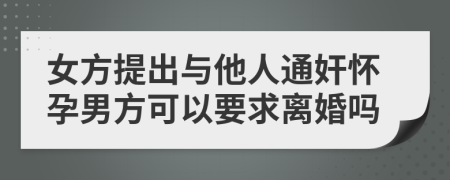 女方提出与他人通奸怀孕男方可以要求离婚吗