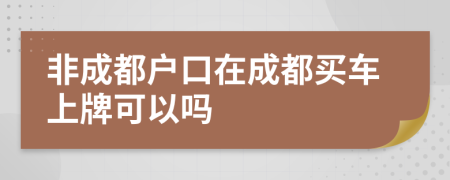 非成都户口在成都买车上牌可以吗