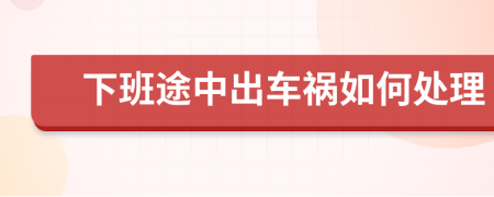 下班途中出车祸如何处理