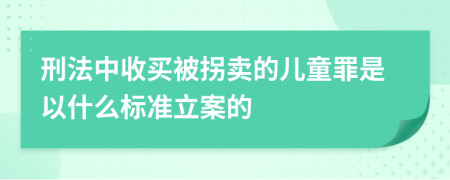 刑法中收买被拐卖的儿童罪是以什么标准立案的