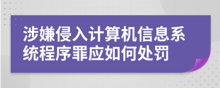 涉嫌侵入计算机信息系统程序罪应如何处罚