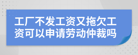 工厂不发工资又拖欠工资可以申请劳动仲裁吗