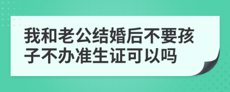 我和老公结婚后不要孩子不办准生证可以吗