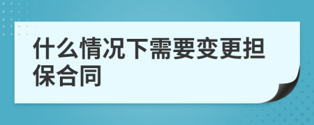 什么情况下需要变更担保合同