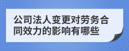 公司法人变更对劳务合同效力的影响有哪些