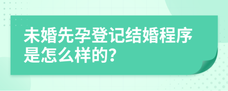 未婚先孕登记结婚程序是怎么样的？