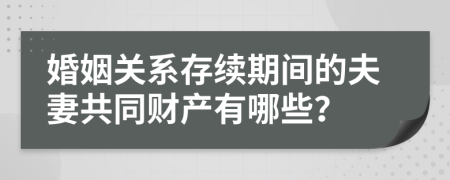 婚姻关系存续期间的夫妻共同财产有哪些？