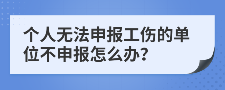 个人无法申报工伤的单位不申报怎么办？