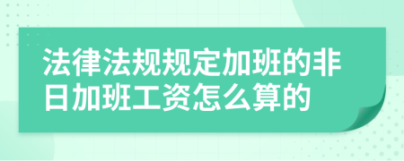 法律法规规定加班的非日加班工资怎么算的