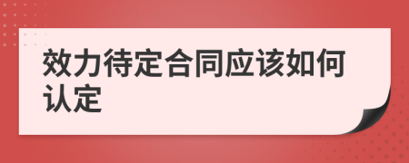 效力待定合同应该如何认定