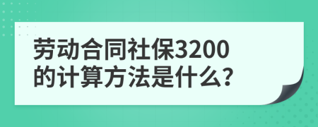 劳动合同社保3200的计算方法是什么？