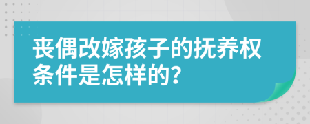 丧偶改嫁孩子的抚养权条件是怎样的？