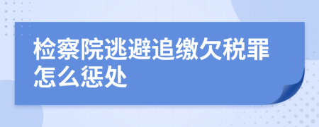 检察院逃避追缴欠税罪怎么惩处