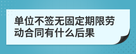 单位不签无固定期限劳动合同有什么后果