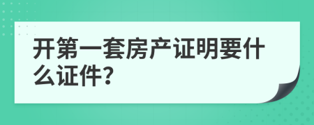 开第一套房产证明要什么证件？