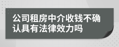 公司租房中介收钱不确认具有法律效力吗