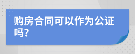 购房合同可以作为公证吗？