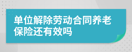 单位解除劳动合同养老保险还有效吗