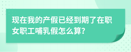 现在我的产假已经到期了在职女职工哺乳假怎么算？