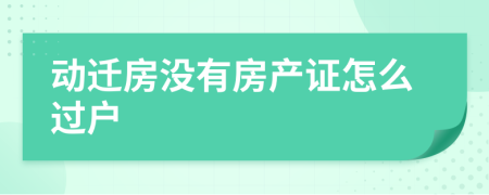 动迁房没有房产证怎么过户