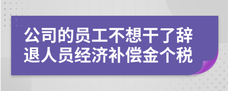 公司的员工不想干了辞退人员经济补偿金个税