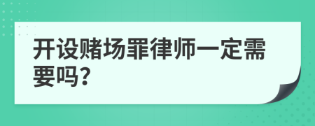 开设赌场罪律师一定需要吗？