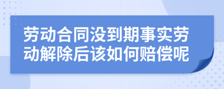 劳动合同没到期事实劳动解除后该如何赔偿呢