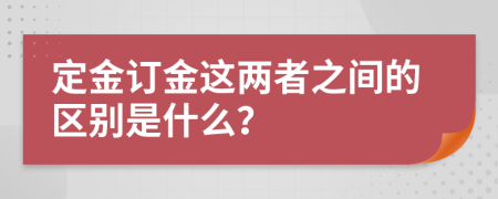 定金订金这两者之间的区别是什么？