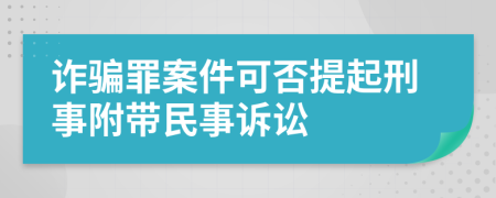 诈骗罪案件可否提起刑事附带民事诉讼