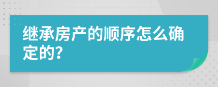 继承房产的顺序怎么确定的？