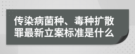 传染病菌种、毒种扩散罪最新立案标准是什么