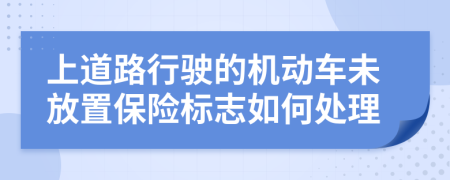 上道路行驶的机动车未放置保险标志如何处理