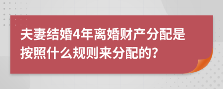 夫妻结婚4年离婚财产分配是按照什么规则来分配的？