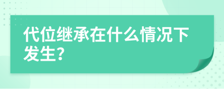 代位继承在什么情况下发生？