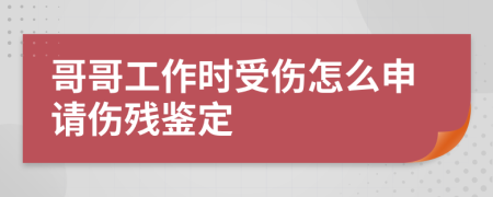 哥哥工作时受伤怎么申请伤残鉴定