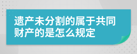 遗产未分割的属于共同财产的是怎么规定