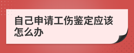 自己申请工伤鉴定应该怎么办