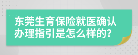 东莞生育保险就医确认办理指引是怎么样的？