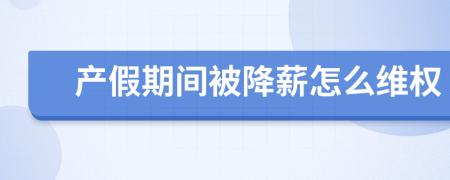产假期间被降薪怎么维权