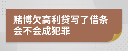 赌博欠高利贷写了借条会不会成犯罪