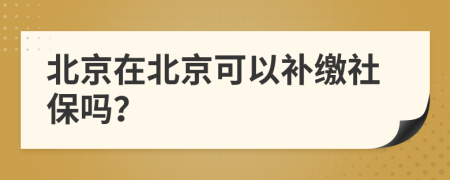 北京在北京可以补缴社保吗？