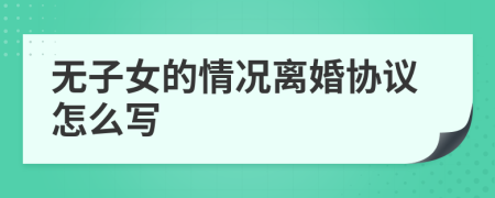 无子女的情况离婚协议怎么写