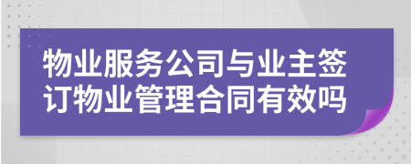 物业服务公司与业主签订物业管理合同有效吗