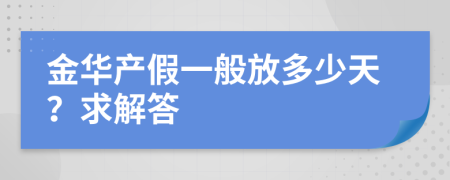 金华产假一般放多少天？求解答