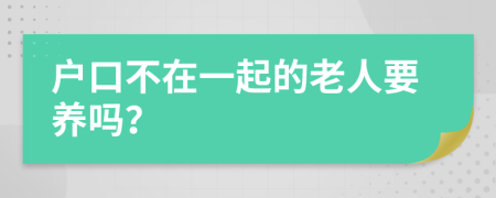 户口不在一起的老人要养吗？